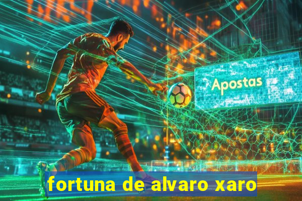 fortuna de alvaro xaro